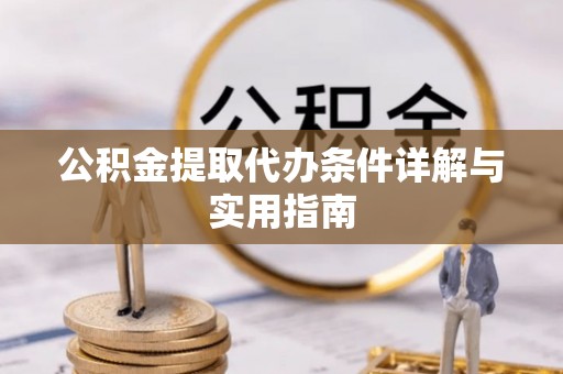 新社公积金提取代办条件详解与实用指南