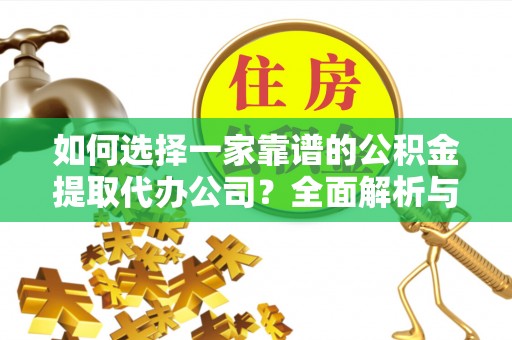 新社如何选择一家靠谱的公积金提取代办公司？全面解析与实用指南
