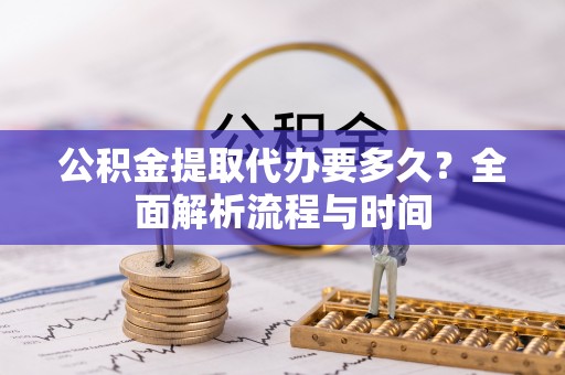 新社公积金提取代办要多久？全面解析流程与时间