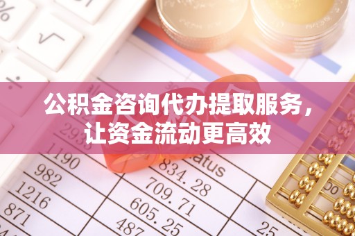 新社公积金咨询代办提取服务，让资金流动更高效
