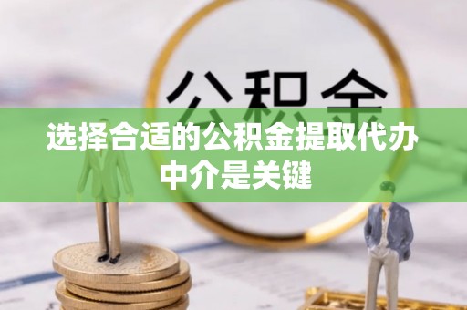 新社选择合适的公积金提取代办中介是关键