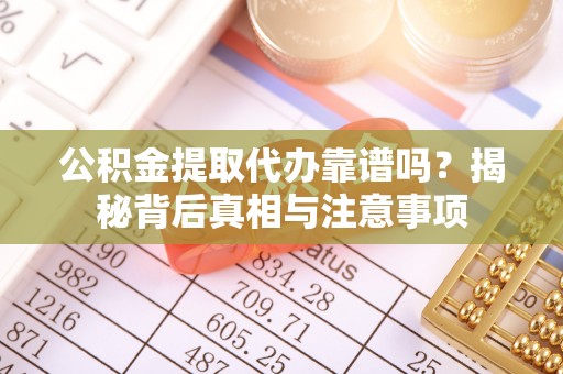 新社公积金提取代办靠谱吗？揭秘背后真相与注意事项