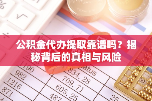 新社公积金代办提取靠谱吗？揭秘背后的真相与风险