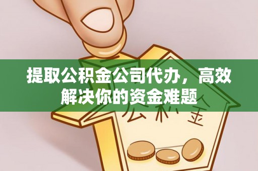 新社提取公积金公司代办，高效解决你的资金难题
