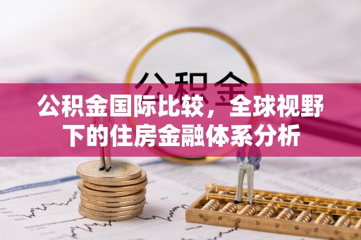 新社公积金国际比较，全球视野下的住房金融体系分析